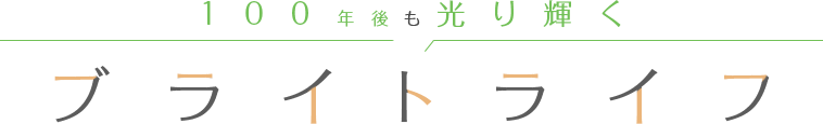 100年後も光り輝く ブライトライフ